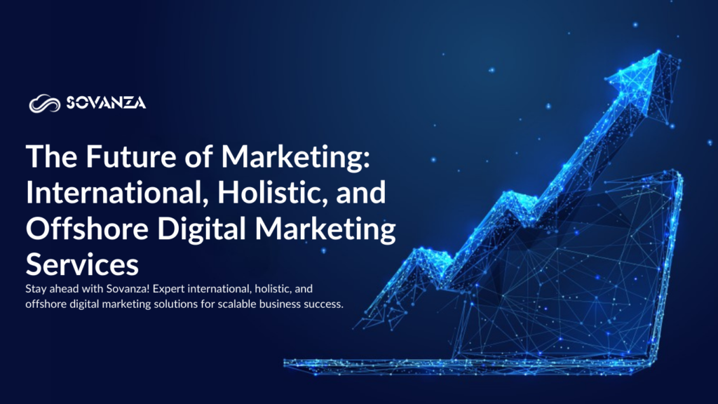 "The Future of Marketing – International, Holistic & Offshore Digital Marketing Services for Global Growth"